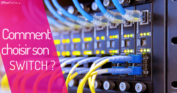 Comment choisir son switch en entreprise ? OfficePartner vous conseille !